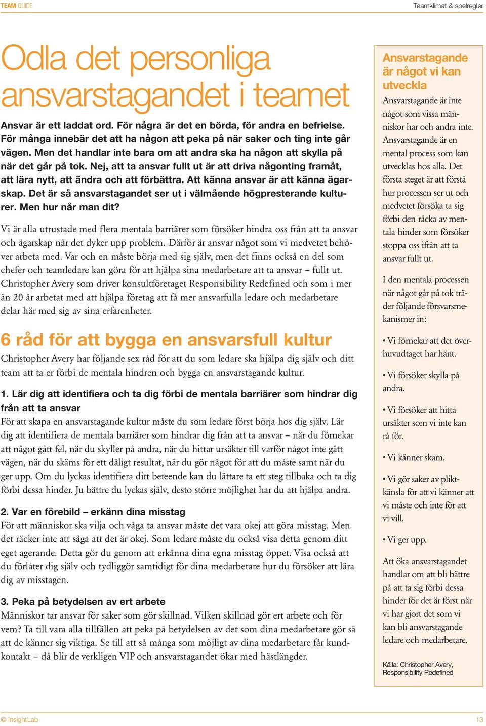 Nej, att ta ansvar fullt ut är att driva någonting framåt, att lära nytt, att ändra och att förbättra. Att känna ansvar är att känna ägarskap.