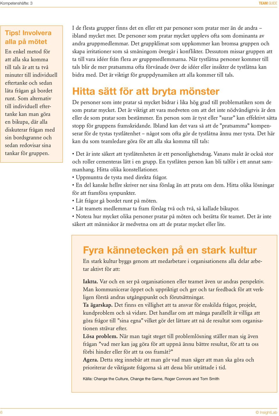 I de flesta grupper finns det en eller ett par personer som pratar mer än de andra ibland mycket mer. De personer som pratar mycket upplevs ofta som dominanta av andra gruppmedlemmar.