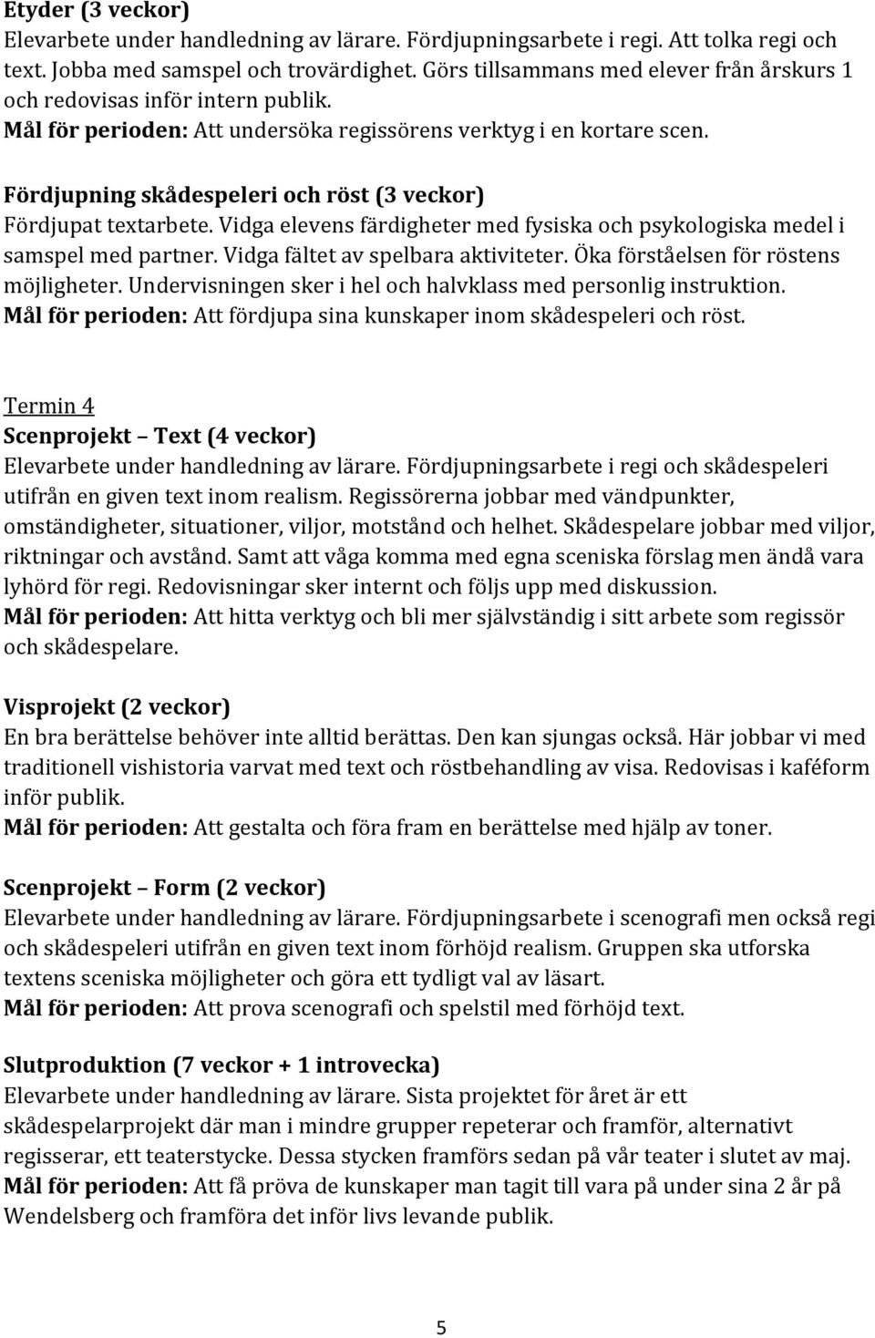 Fördjupning skådespeleri och röst (3 veckor) Fördjupat textarbete. Vidga elevens färdigheter med fysiska och psykologiska medel i samspel med partner. Vidga fältet av spelbara aktiviteter.