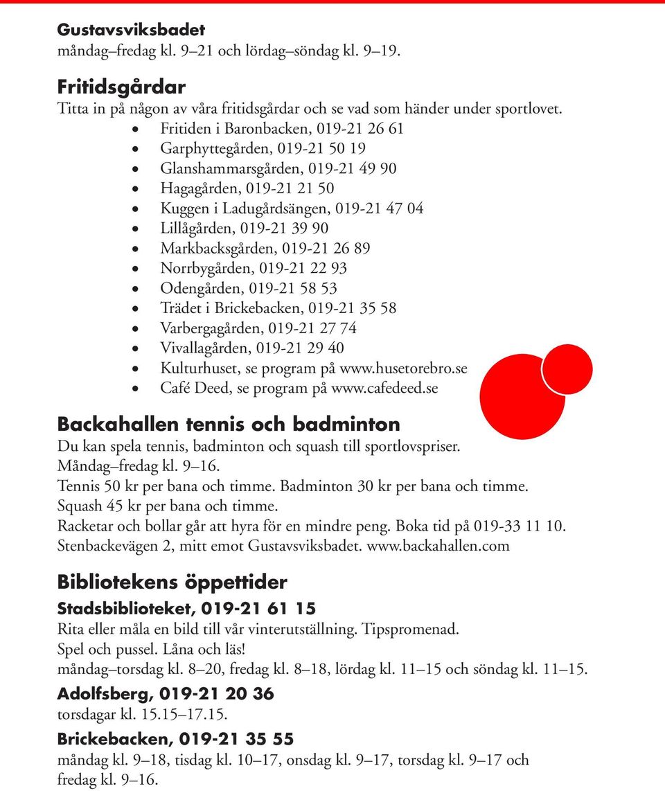 Markbacksgården, 019-21 26 89 Norrbygården, 019-21 22 93 Odengården, 019-21 58 53 Trädet i Brickebacken, 019-21 35 58 Varbergagården, 019-21 27 74 Vivallagården, 019-21 29 40 Kulturhuset, se program