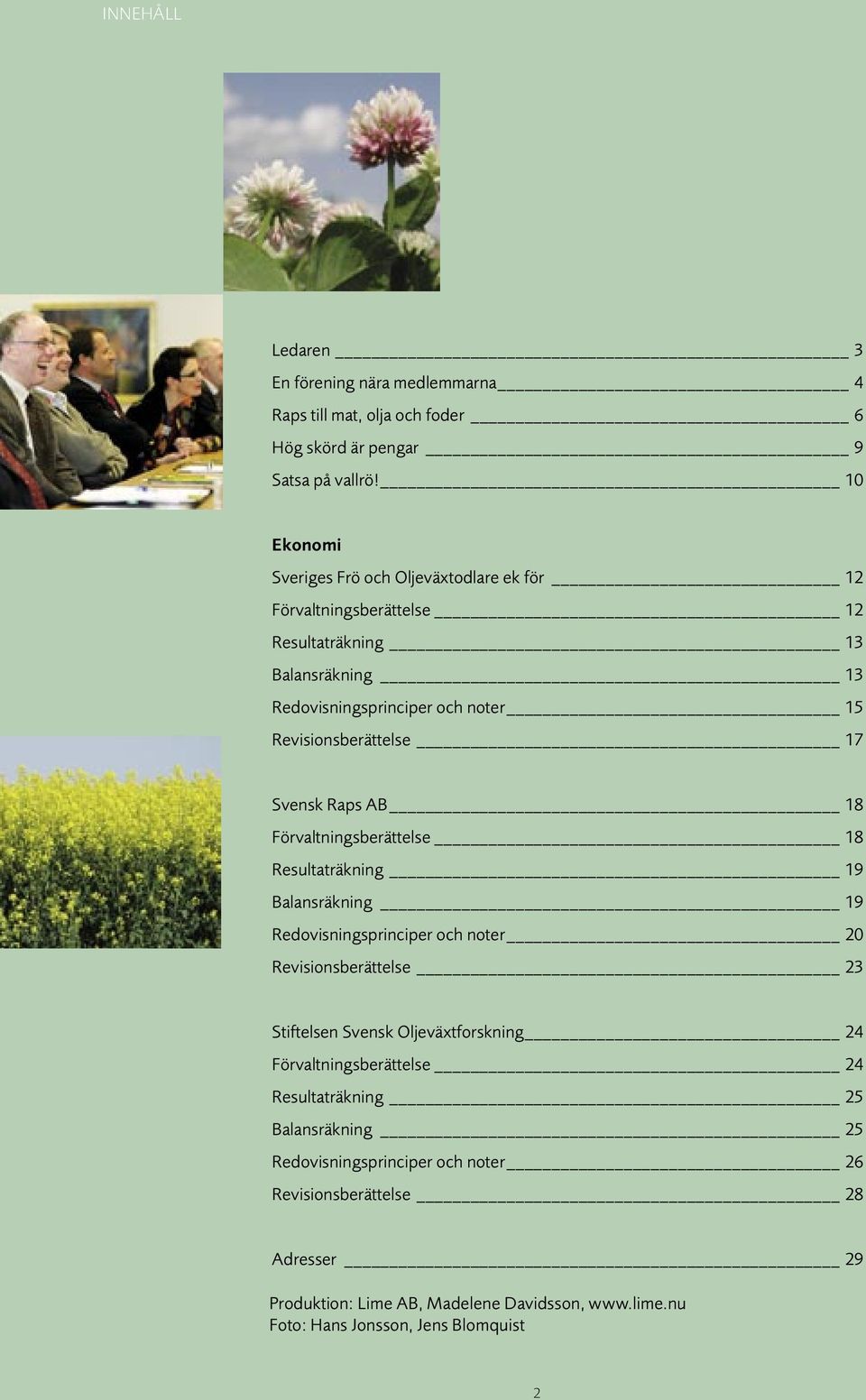 Svensk Raps AB 18 Förvaltningsberättelse 18 Resultaträkning 19 Balansräkning 19 Redovisningsprinciper och noter 20 Revisionsberättelse 23 Stiftelsen Svensk