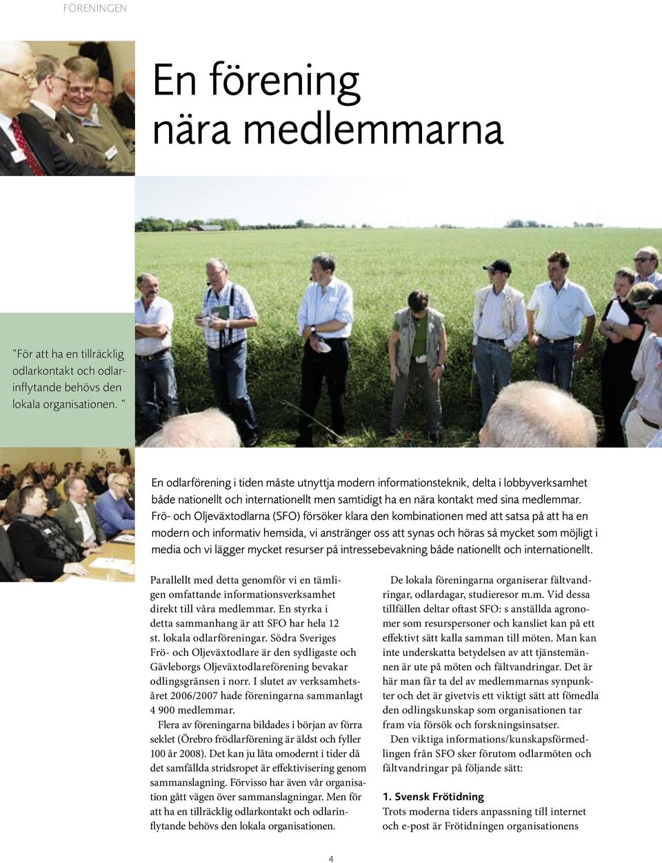 Frö- och Oljeväxtodlarna (SFO) försöker klara den kombinationen med att satsa på att ha en modern och informativ hemsida, vi anstränger oss att synas och höras så mycket som möjligt i media och vi