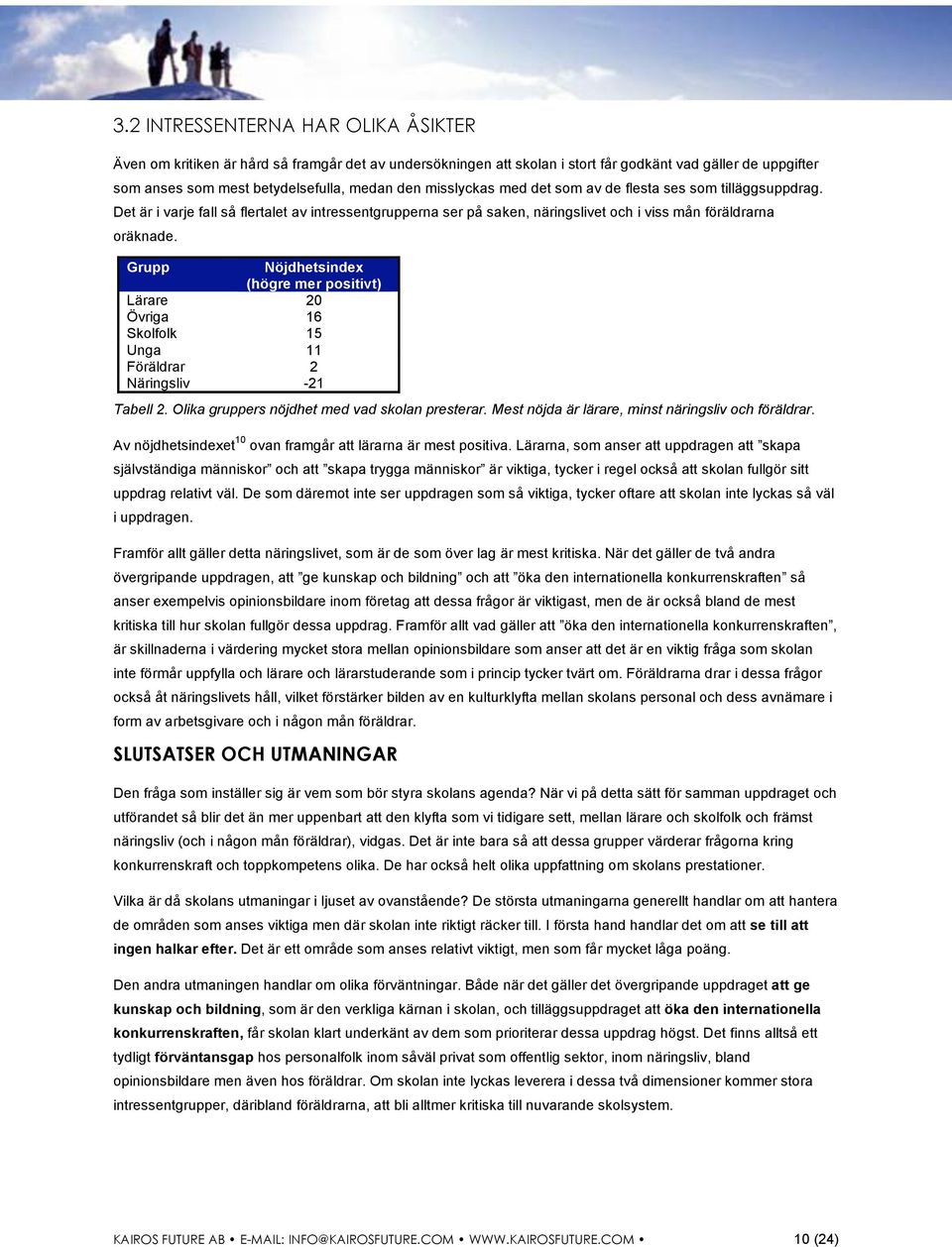 Grupp Nöjdhetsindex (högre mer positivt) Lärare 20 Övriga 16 Skolfolk 15 Unga 11 Föräldrar 2 Näringsliv -21 Tabell 2. Olika gruppers nöjdhet med vad skolan presterar.