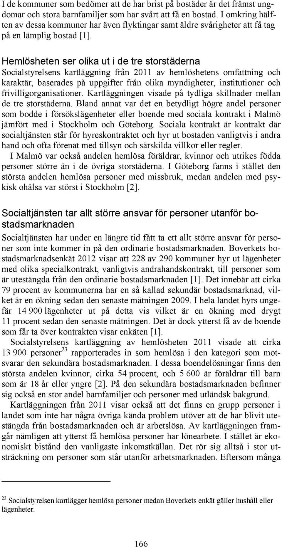 Hemlösheten ser olika ut i de tre storstäderna Socialstyrelsens kartläggning från 2011 av hemlöshetens omfattning och karaktär, baserades på uppgifter från olika myndigheter, institutioner och