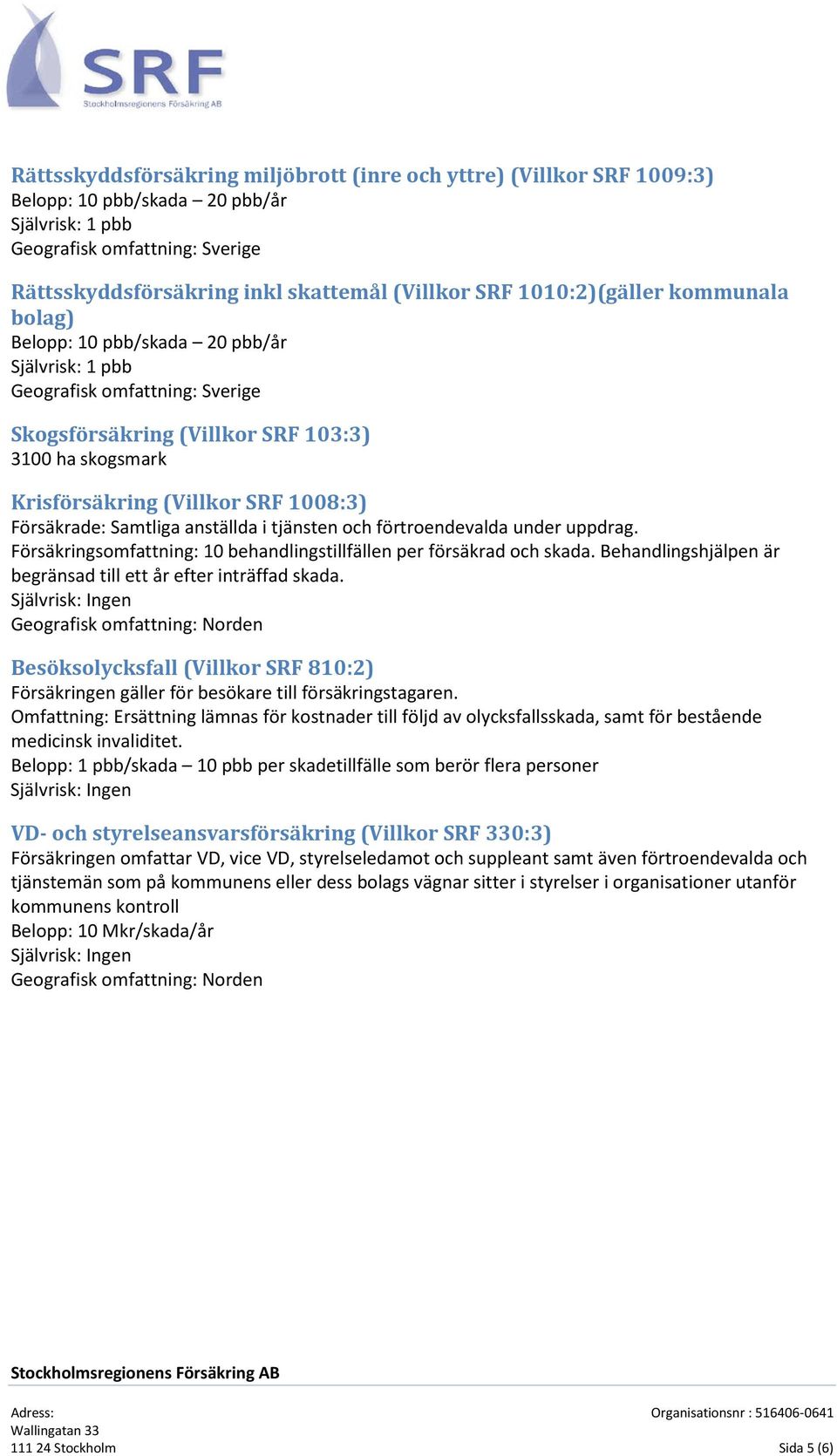 1008:3) Försäkrade: Samtliga anställda i tjänsten och förtroendevalda under uppdrag. Försäkringsomfattning: 10 behandlingstillfällen per försäkrad och skada.