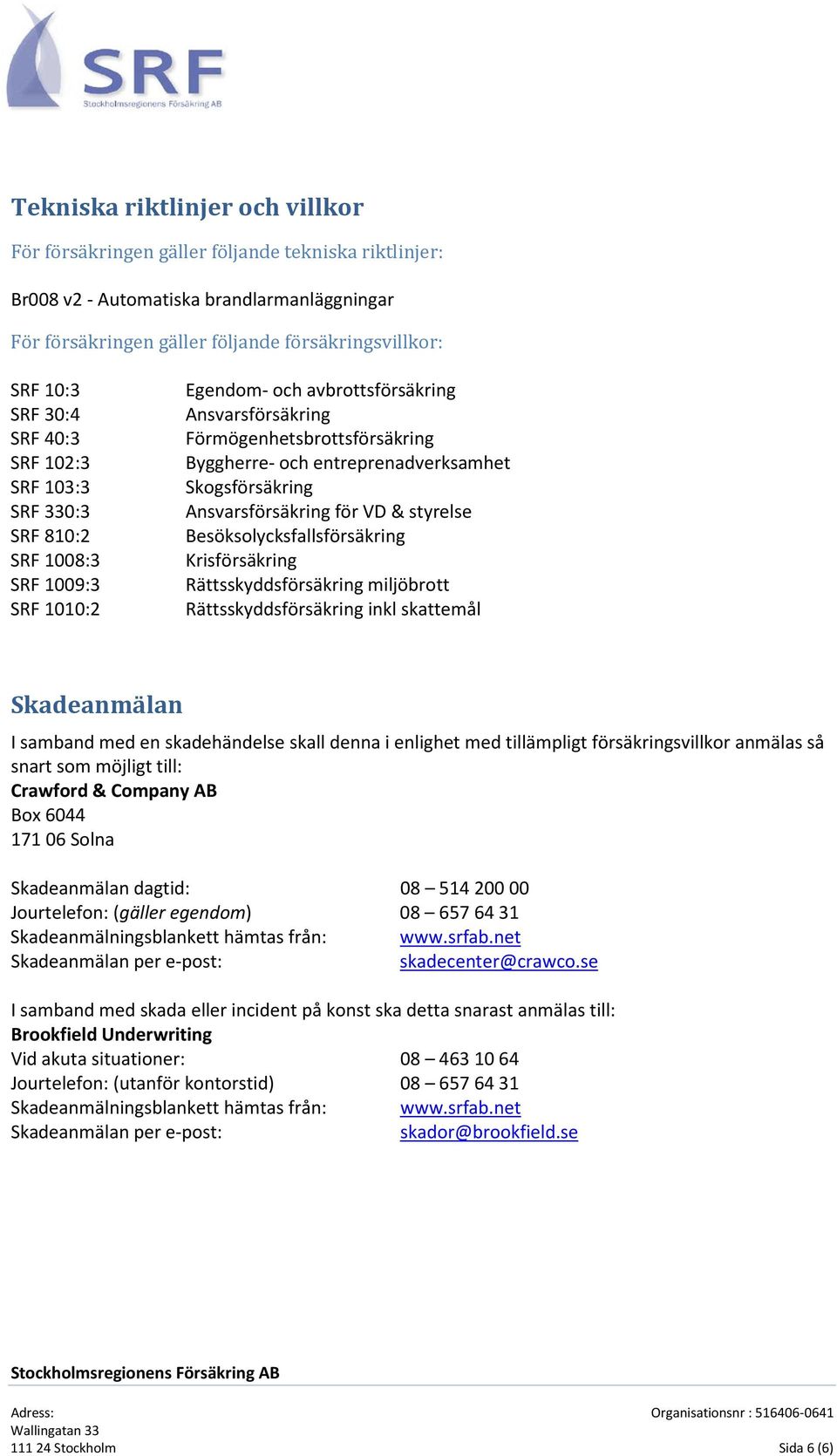 entreprenadverksamhet Skogsförsäkring Ansvarsförsäkring för VD & styrelse Besöksolycksfallsförsäkring Krisförsäkring Rättsskyddsförsäkring miljöbrott Rättsskyddsförsäkring inkl skattemål Skadeanmälan