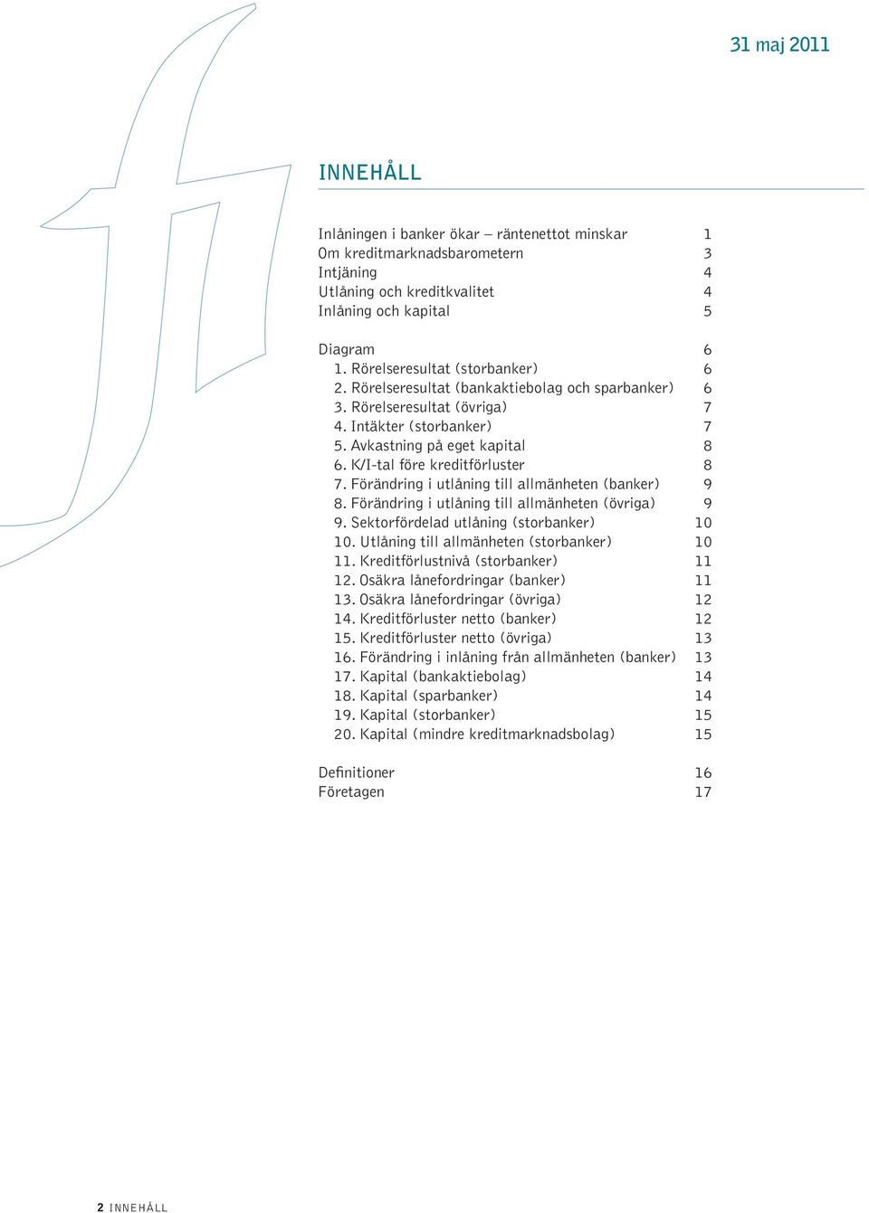 Förändring i utlåning till allmänheten (banker) 9 8. Förändring i utlåning till allmänheten (övriga) 9 9. Sektorfördelad utlåning (storbanker) 1 1. Utlåning till allmänheten (storbanker) 1 11.