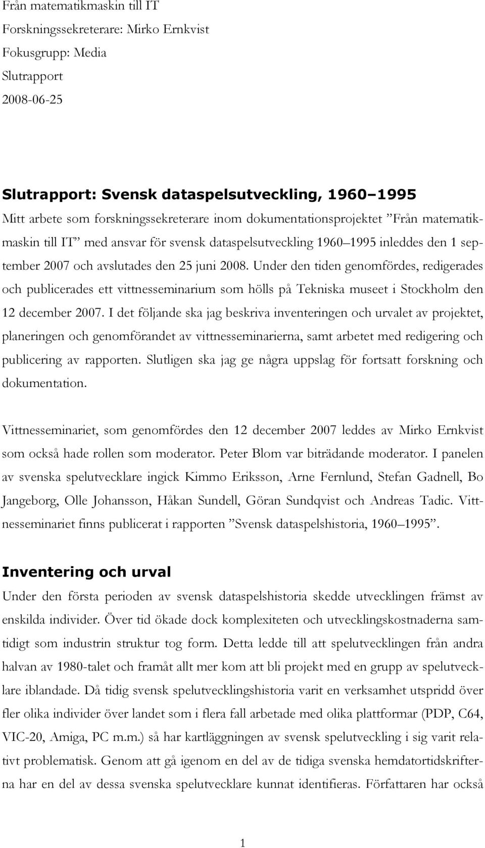 Under den tiden genomfördes, redigerades och publicerades ett vittnesseminarium som hölls på Tekniska museet i Stockholm den 12 december 2007.