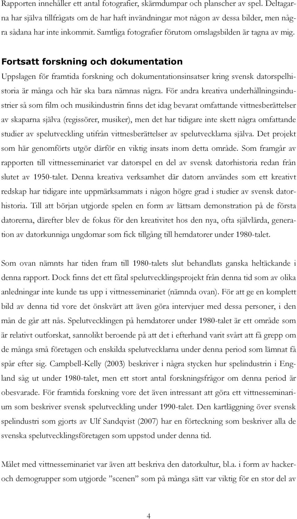 Fortsatt forskning och dokumentation Uppslagen för framtida forskning och dokumentationsinsatser kring svensk datorspelhistoria är många och här ska bara nämnas några.
