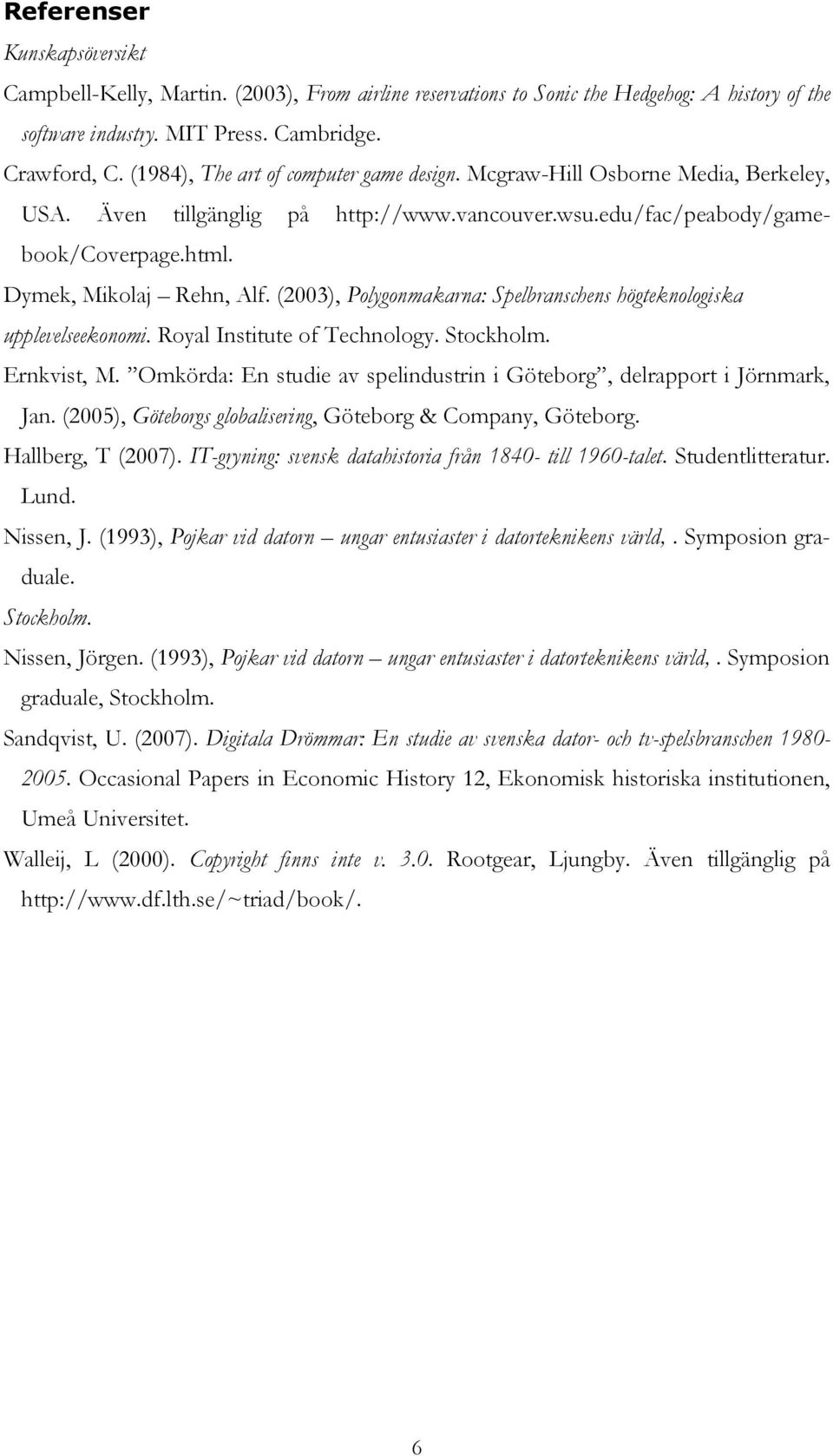 (2003), Polygonmakarna: Spelbranschens högteknologiska upplevelseekonomi. Royal Institute of Technology. Stockholm. Ernkvist, M.