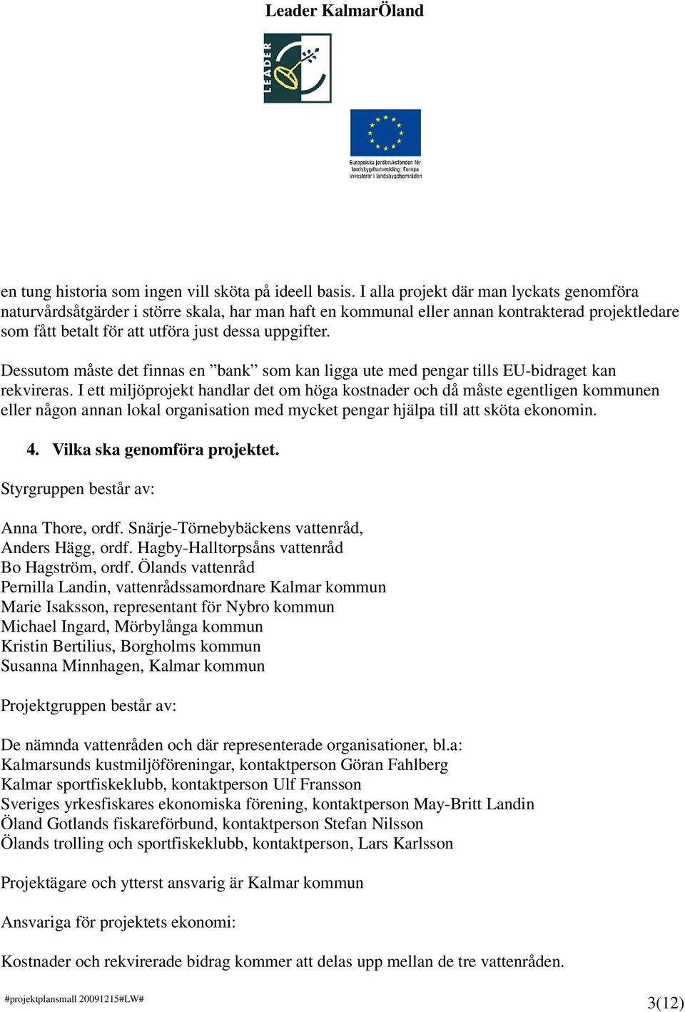 Dessutom måste det finnas en bank som kan ligga ute med pengar tills EU-bidraget kan rekvireras.
