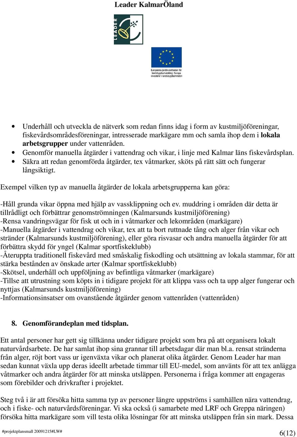 Exempel vilken typ av manuella åtgärder de lokala arbetsgrupperna kan göra: -Håll grunda vikar öppna med hjälp av vassklippning och ev.