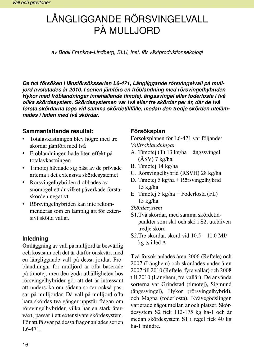 I serien jämförs en fröblandning med rörsvingelhybriden Hykor med fröblandningar innehållande timotej, ängssvingel eller foderlosta i två olika skördesystem.