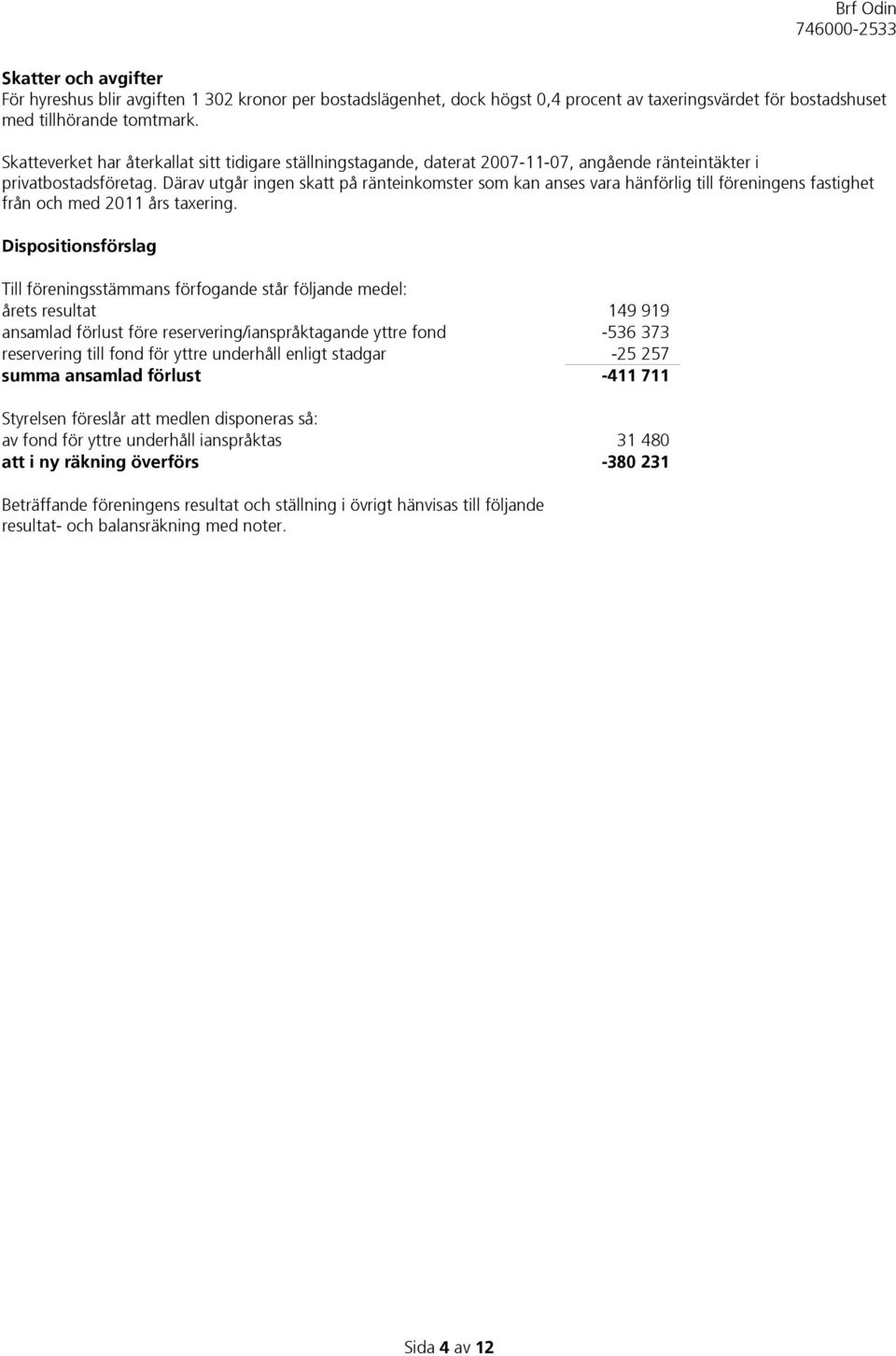 Därav utgår ingen skatt på ränteinkomster som kan anses vara hänförlig till föreningens fastighet från och med 2011 års taxering.