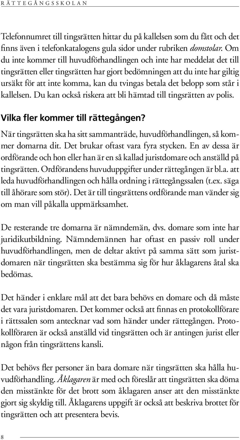 det belopp som står i kallelsen. Du kan också riskera att bli hämtad till tingsrätten av polis. Vilka fler kommer till rättegången?