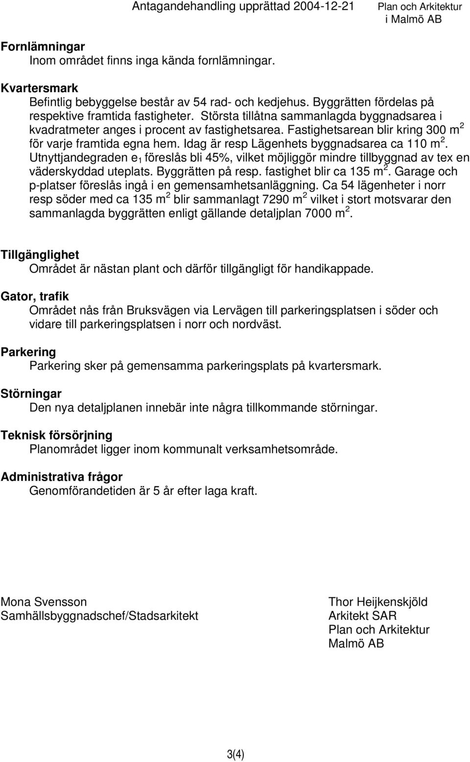 Idag är resp Lägenhets byggnadsarea ca 110 m 2. Utnyttjandegraden e 1 föreslås bli 45%, vilket möjliggör mindre tillbyggnad av tex en väderskyddad uteplats. Byggrätten på resp.