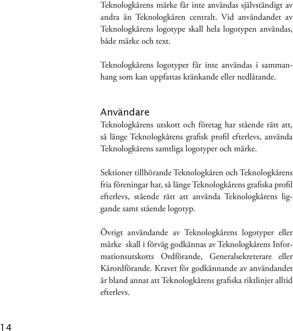 Användare Teknologkårens utskott och företag har stående rätt att, så länge Teknologkårens grafisk profil efterlevs, använda Teknologkårens samtliga logotyper och märke.