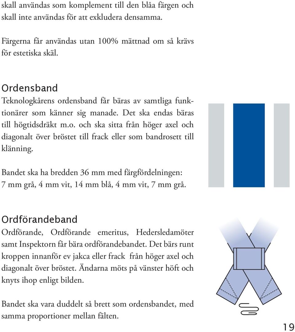 Bandet ska ha bredden 36 mm med färgfördelningen: 7 mm grå, 4 mm vit, 14 mm blå, 4 mm vit, 7 mm grå.