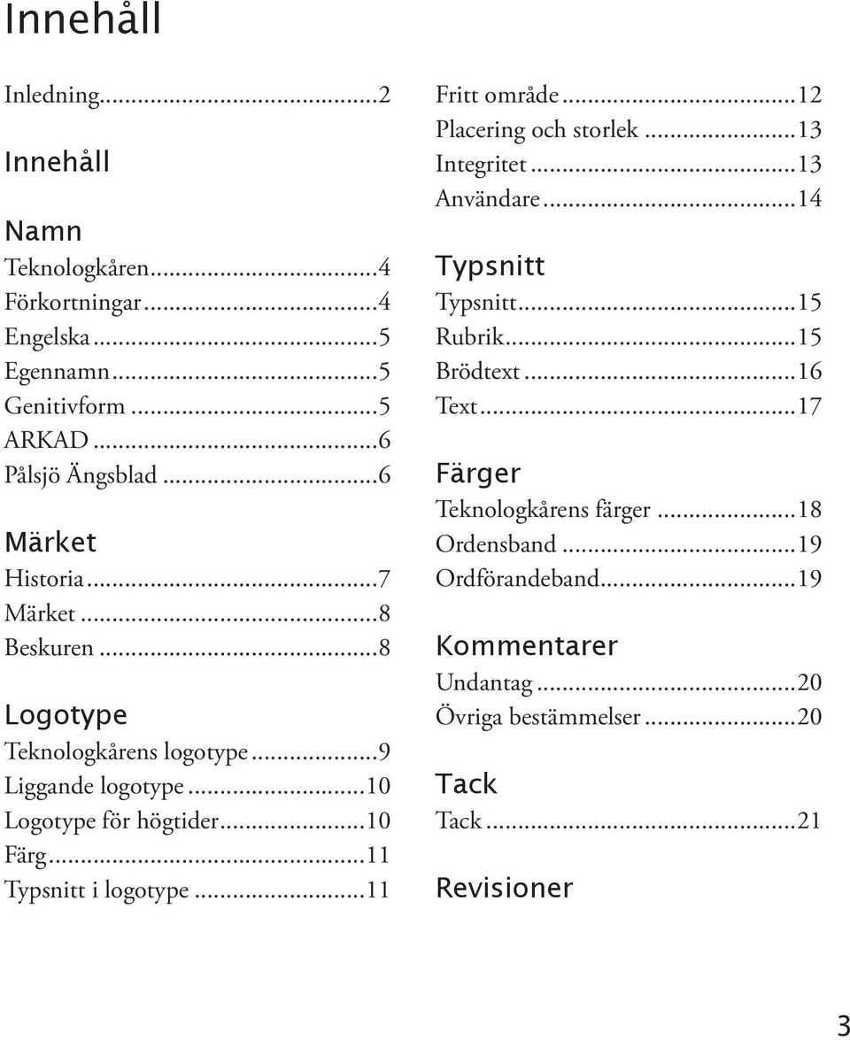 ..11 Typsnitt i logotype...11 Fritt område...12 Placering och storlek...13 Integritet...13 Användare...14 Typsnitt Typsnitt...15 Rubrik...15 Brödtext.