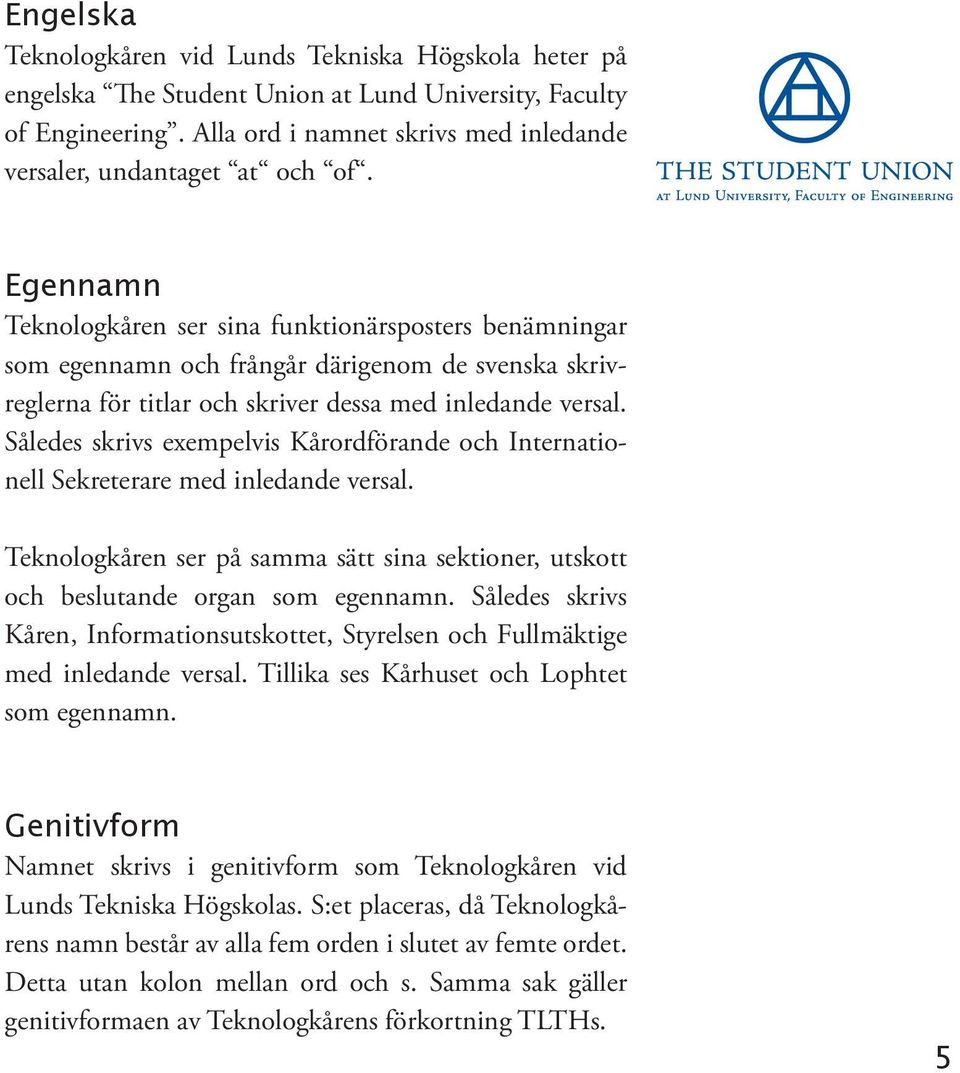Egennamn Teknologkåren ser sina funktionärsposters benämningar som egennamn och frångår därigenom de svenska skrivreglerna för titlar och skriver dessa med inledande versal.