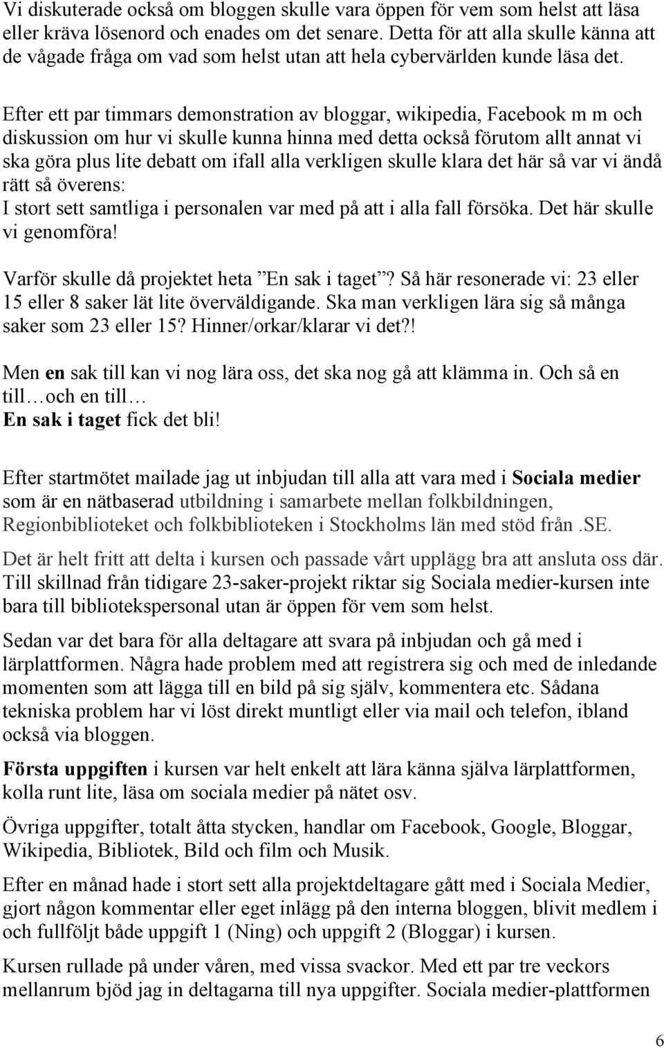 Efter ett par timmars demonstration av bloggar, wikipedia, Facebook m m och diskussion om hur vi skulle kunna hinna med detta också förutom allt annat vi ska göra plus lite debatt om ifall alla