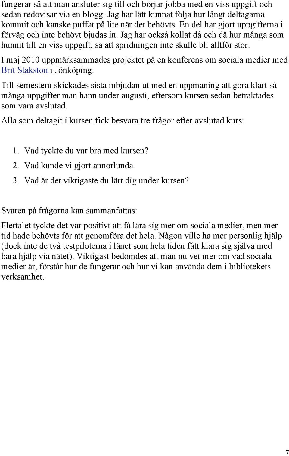 Jag har också kollat då och då hur många som hunnit till en viss uppgift, så att spridningen inte skulle bli alltför stor.