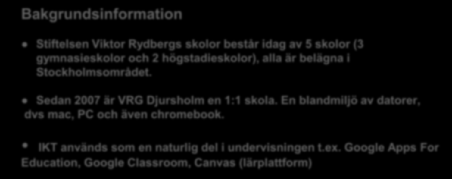 Bakgrundsinformation Stiftelsen Viktor Rydbergs skolor består idag av 5 skolor (3 gymnasieskolor och 2 högstadieskolor), alla är belägna i Stockholmsområdet. Sedan 2007 är VRG Djursholm en 1:1 skola.