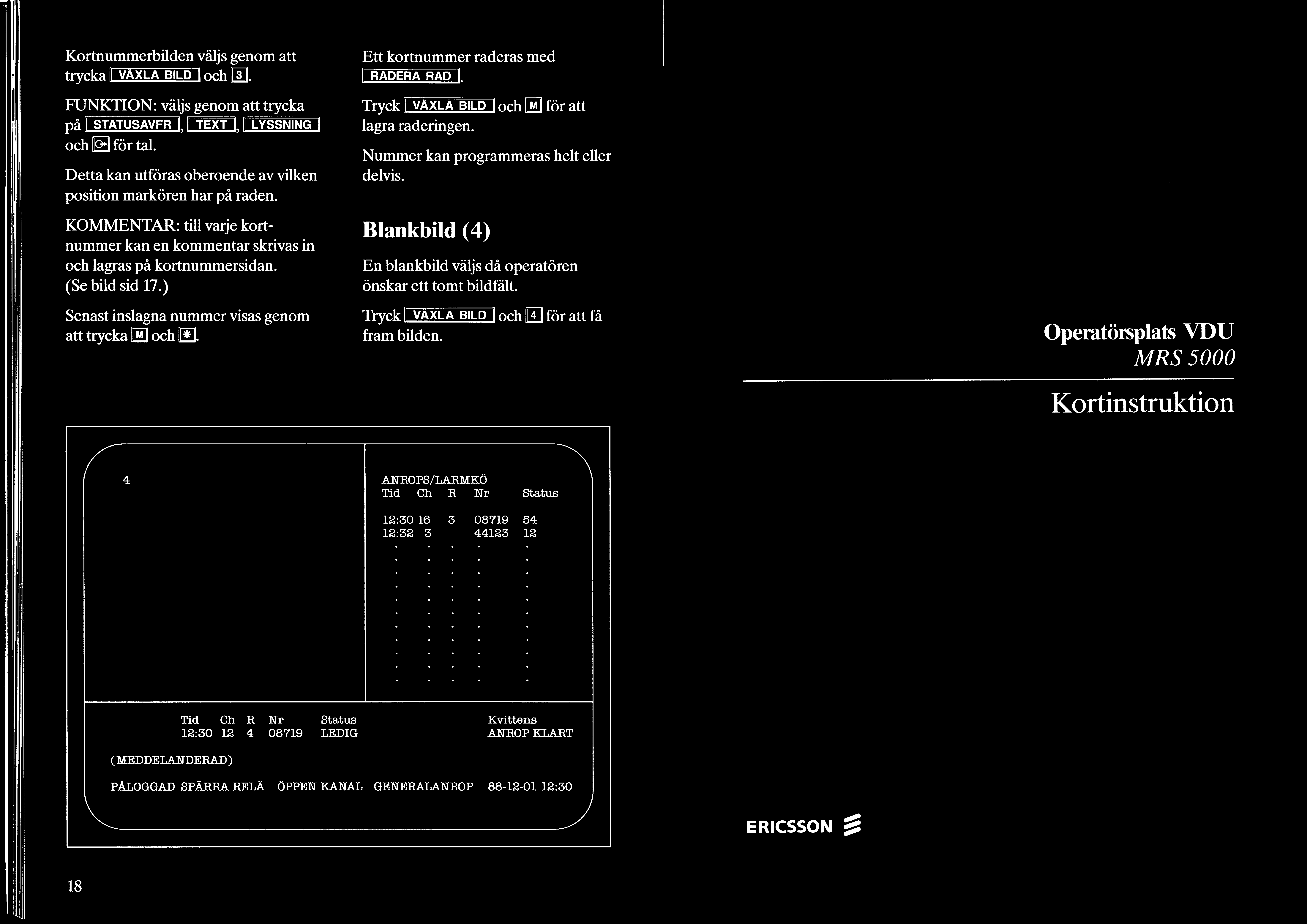 Kortnummerbilden väljs genom att trycka Il VAXLA BILD I och rn. FUNKTION: väljs genom att trycka på Il STATUSAVFR I, Il TEXT I, Il LYSSNING I och llq3 för tal.