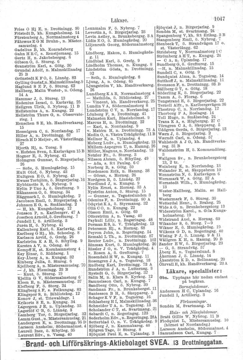 S Läkare. Fries O nj!t, n. Drottnlngg. 9D Lennmalm F, Ö. Nybrog. 1 Fristedt B, kh. Kungsholmag. 14 Levertin A, Ö. Birgerjarlsg. 23 Filrstenberg A,. Norrmalmstorg 4 Levin Astley, n. Brunkebergsg.