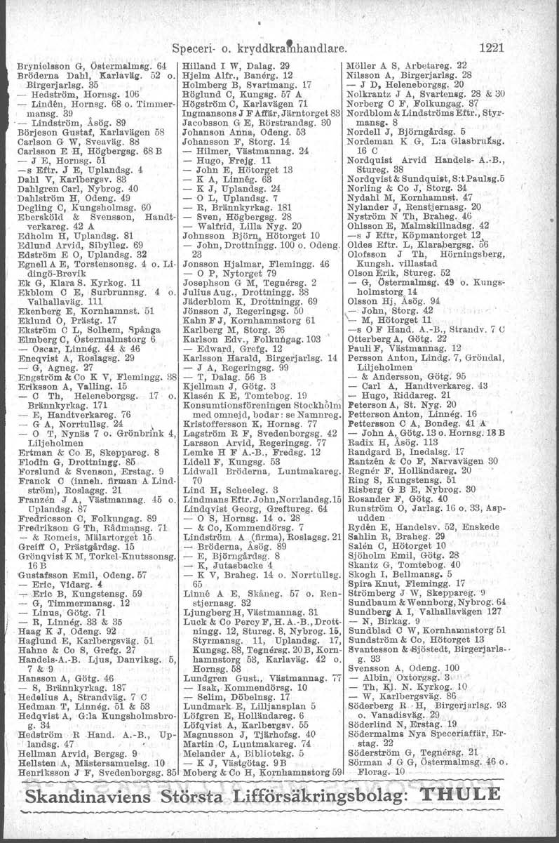 Speceri- o. kryddkrathandlare. Brynielsson G, Öatermalmsg. 64 Hilland I W, Dalag. 29 Möller A S, Arbetareg. 22 Bröderna Dabl, Karlavltg. 52 o. Hjelm Alfr., Banerg, 12 Nilsson A, Birgerjarlsg.