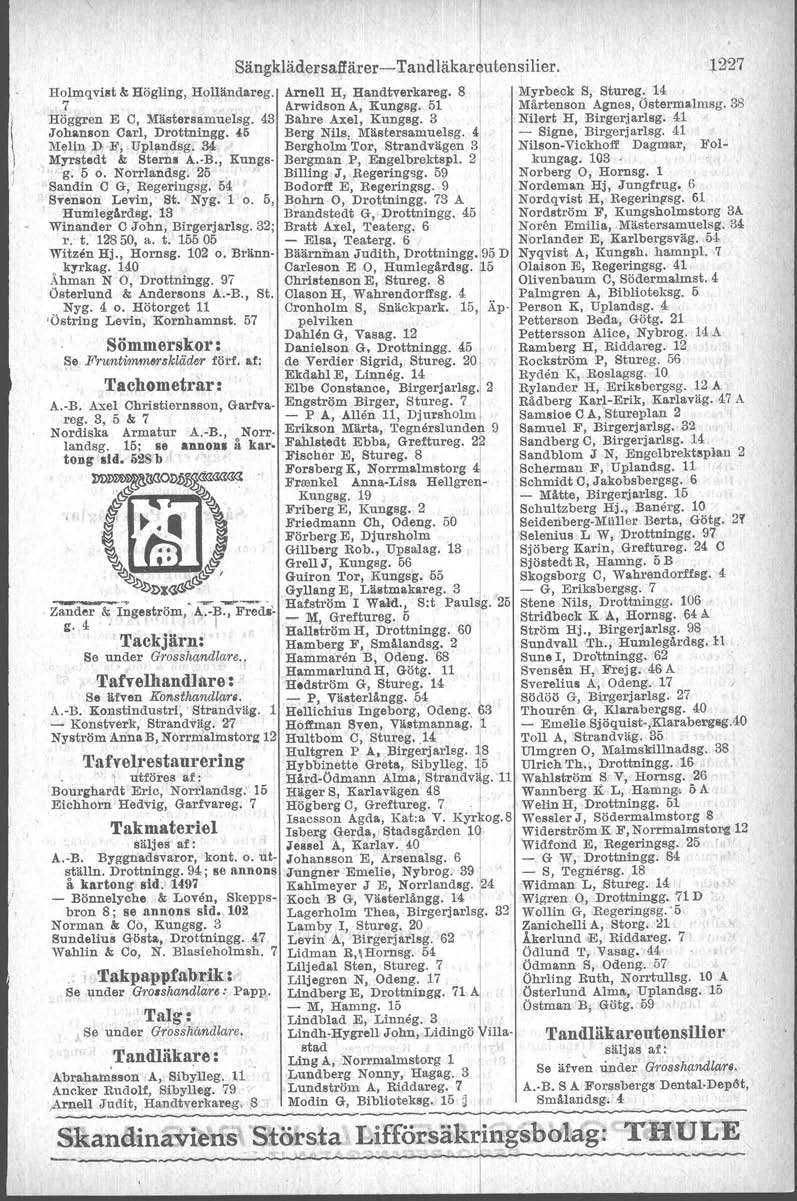 Holmqvist &: Högling, Holländareg. 7 Höggren E C, Mästersamuelsg. 43 Johanson Carl, Drottningg. 4,6 Melin D F, Uplandsg. 34 Myrsteat & Sterns A.-B., Kungsg. 6 o. Norrlandsg. 26.