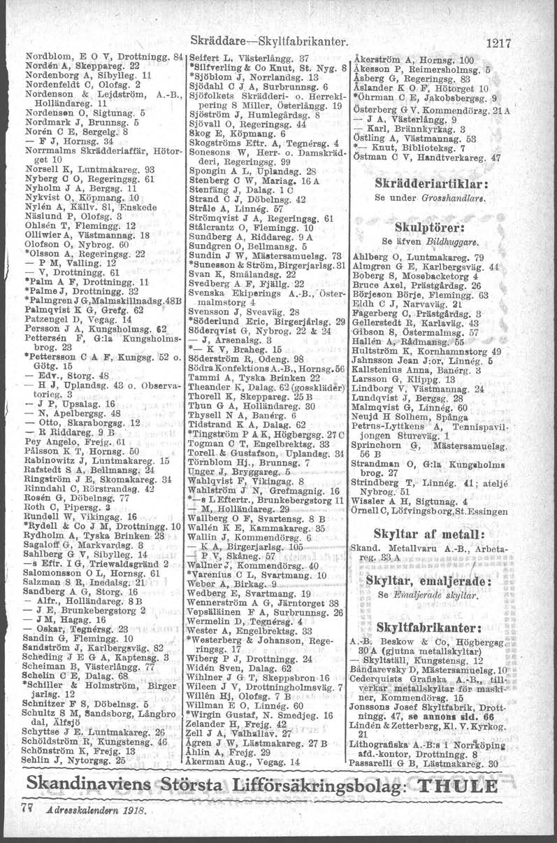 \ Nordblom, E V, Drottningg.84 Norden A, Skeppareg. 22 Nordenborg A, Sibylleg. 11 Nordenfeldt C, Olofsg. 2 Nordenson & Lejdström, A.-B., Holjändareg. 11 Nordensen O, Sigtunag. 5 Nordmark J, Brunnsg.