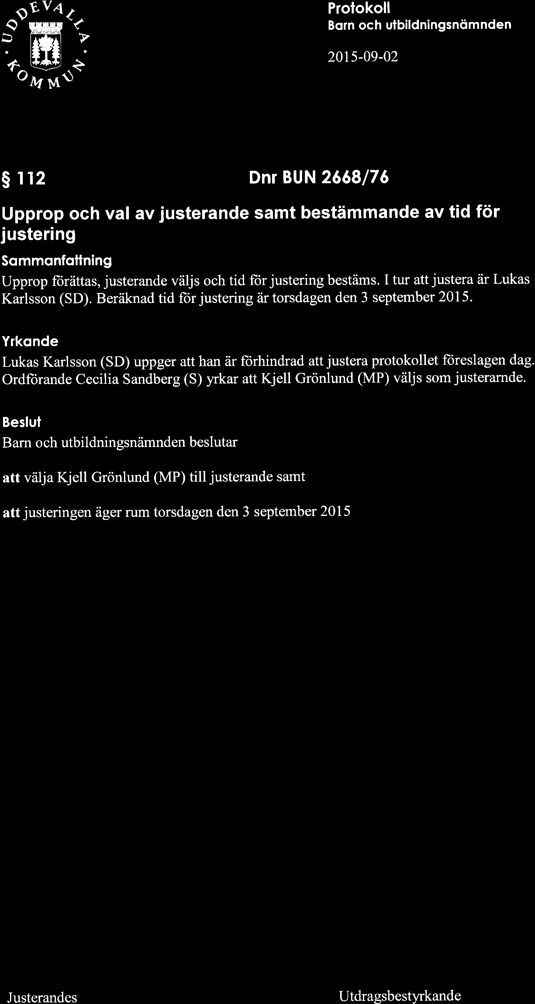 ç0 io ffi: s r 12 Dnr BUN 2668/76 Upprop och val av justerande samt bestämmande av tid för justering Sommonfotlning Upprop ft)rättas, justerande väljs och tid fiir justering bestäms.