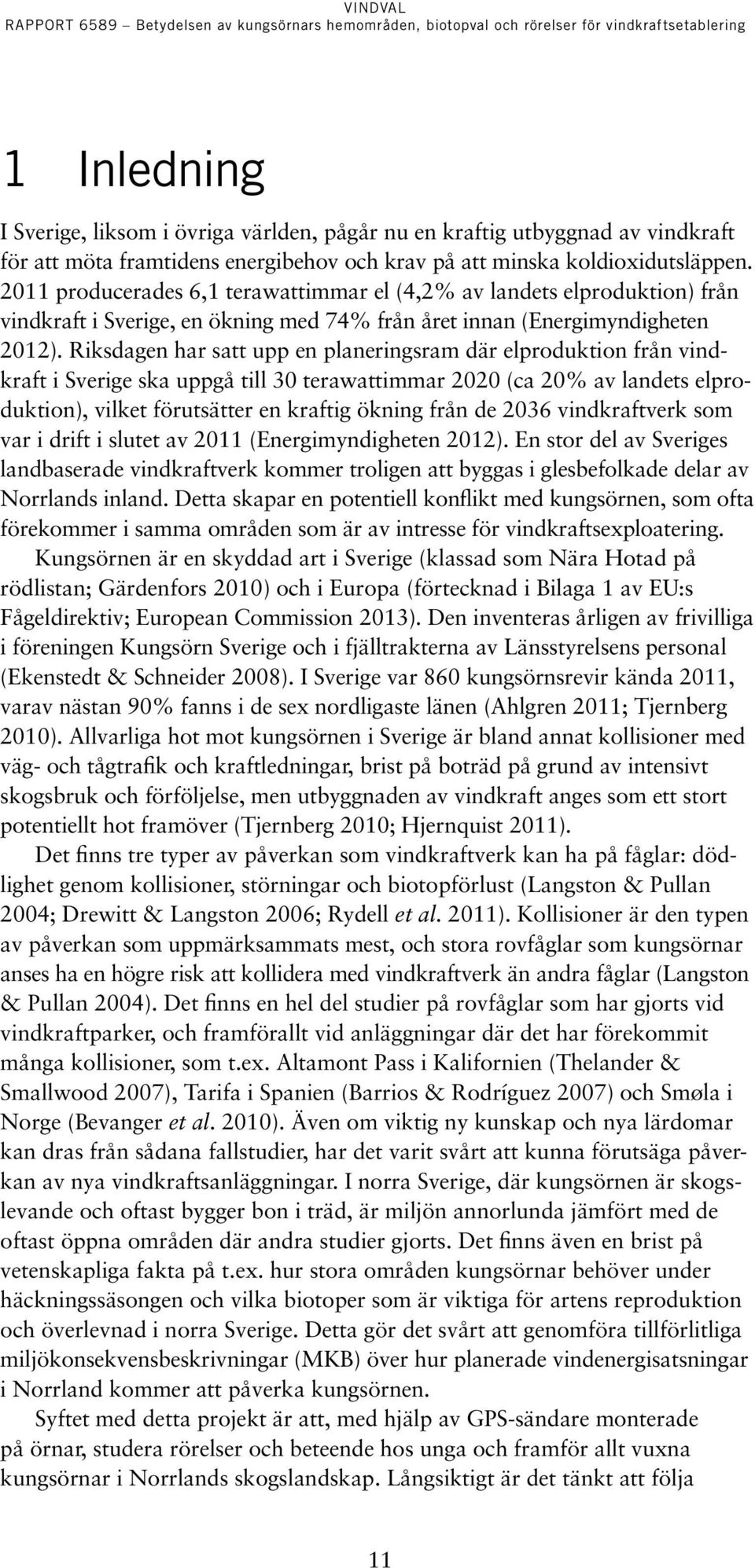 Riksdagen har satt upp en planeringsram där elproduktion från vindkraft i Sverige ska uppgå till 30 terawattimmar 2020 (ca 20% av landets elproduktion), vilket förutsätter en kraftig ökning från de