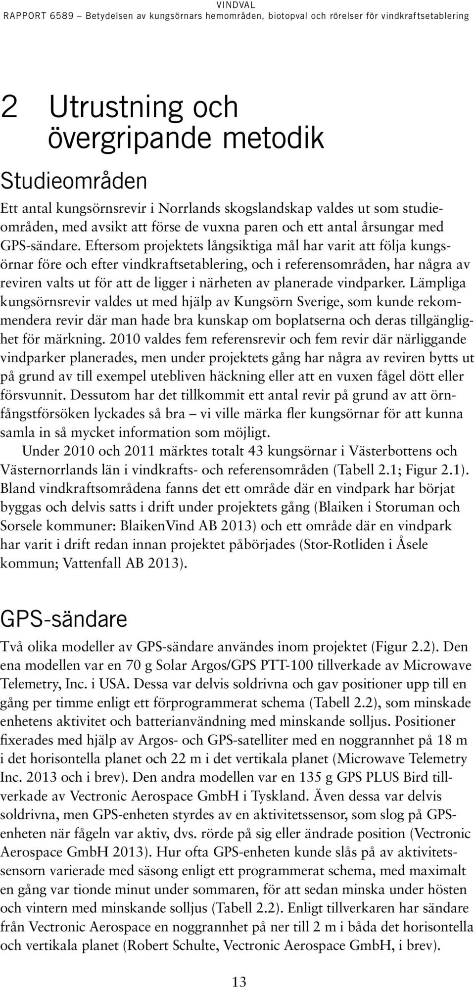 Eftersom projektets långsiktiga mål har varit att följa kungsörnar före och efter vindkraftsetablering, och i referensområden, har några av reviren valts ut för att de ligger i närheten av planerade