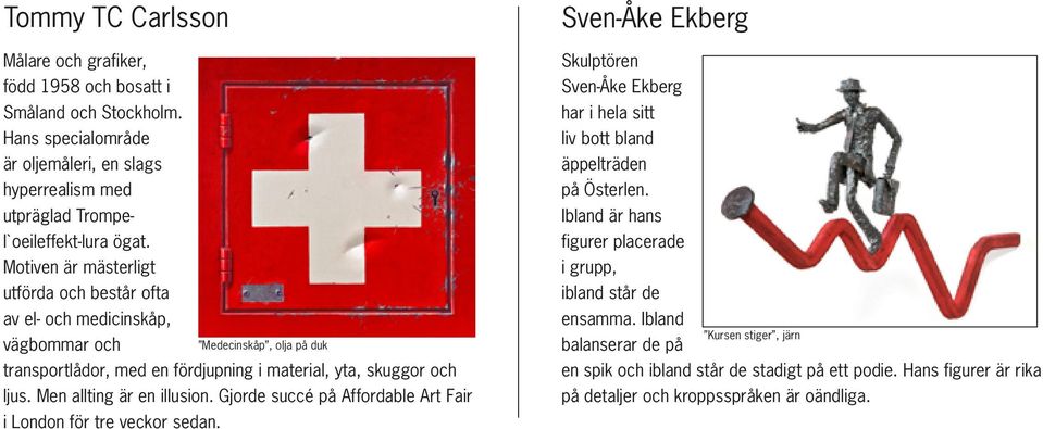 Men allting är en illusion. Gjorde succé på Affordable Art Fair i London för tre veckor sedan. Sven-Åke Ekberg Skulptören Sven-Åke Ekberg har i hela sitt liv bott bland äppelträden på Österlen.