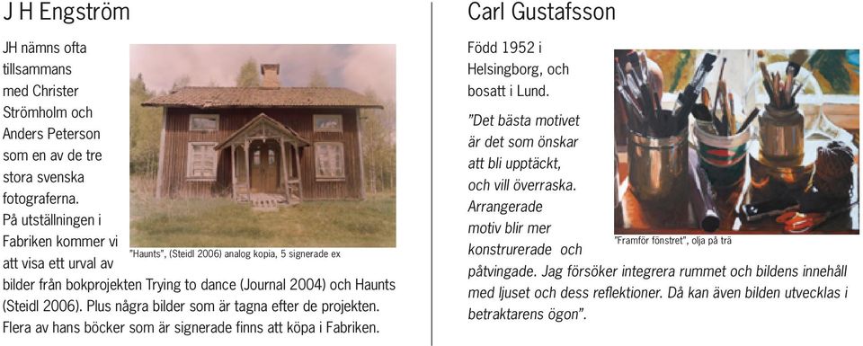 Plus några bilder som är tagna efter de projekten. Flera av hans böcker som är signerade finns att köpa i Fabriken. Carl Gustafsson Född 1952 i Helsingborg, och bosatt i Lund.