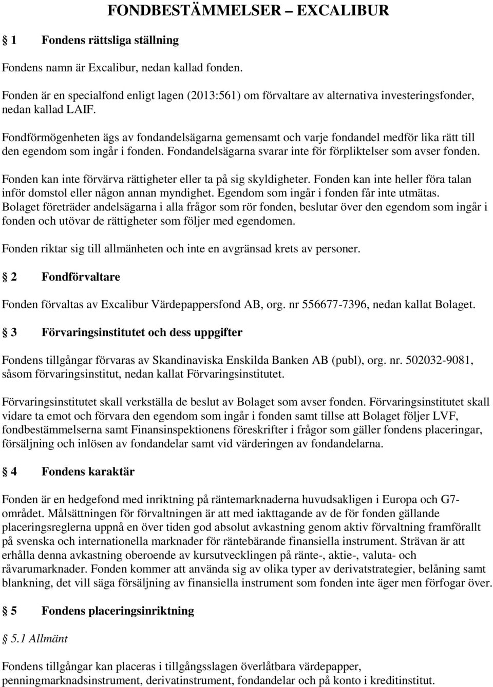Fondförmögenheten ägs av fondandelsägarna gemensamt och varje fondandel medför lika rätt till den egendom som ingår i fonden. Fondandelsägarna svarar inte för förpliktelser som avser fonden.