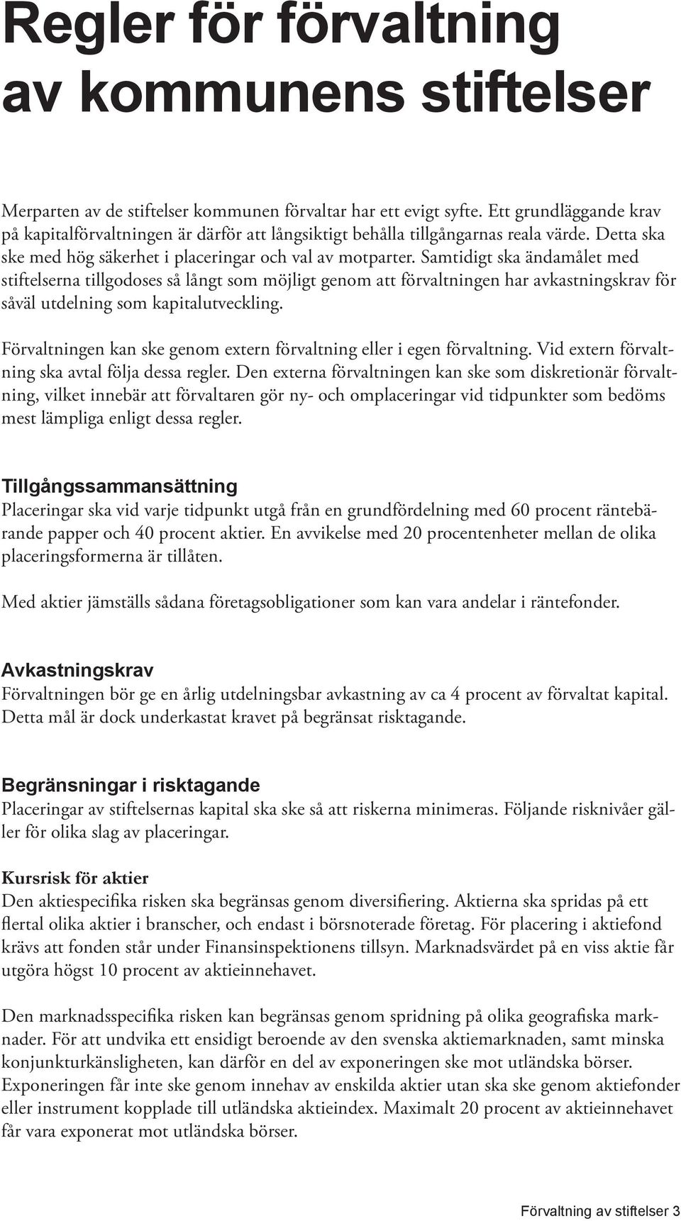 Samtidigt ska ändamålet med stiftelserna tillgodoses så långt som möjligt genom att förvaltningen har avkastningskrav för såväl utdelning som kapitalutveckling.