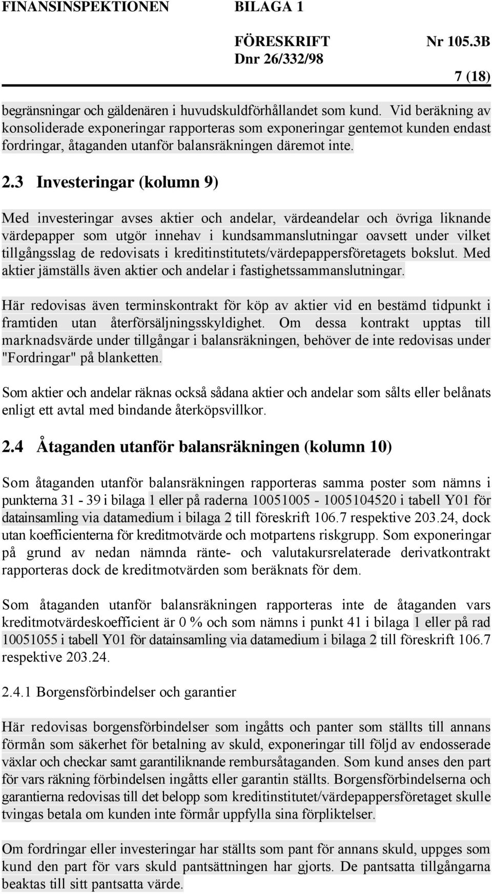 3 Investeringar (kolumn 9) Med investeringar avses aktier och andelar, värdeandelar och övriga liknande värdepapper som utgör innehav i kundsammanslutningar oavsett under vilket tillgångsslag de