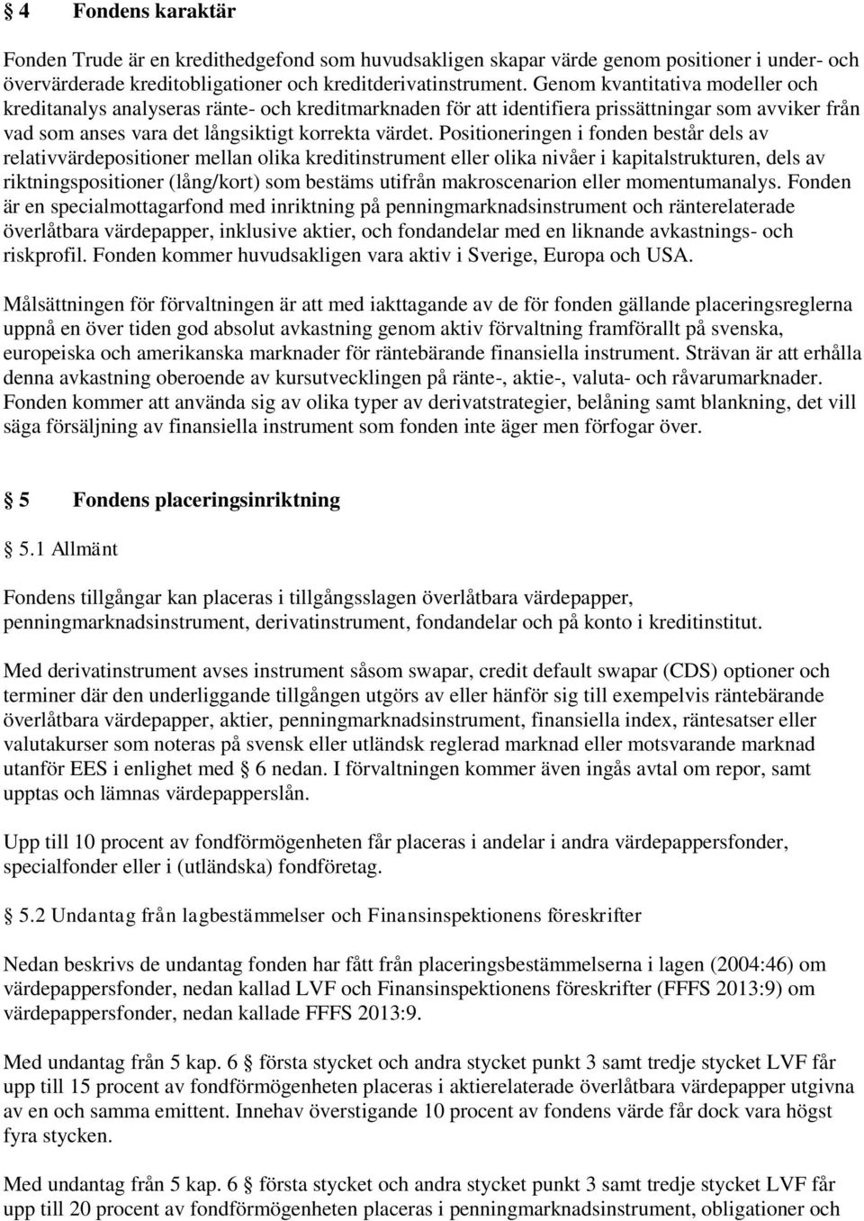 Positioneringen i fonden består dels av relativvärdepositioner mellan olika kreditinstrument eller olika nivåer i kapitalstrukturen, dels av riktningspositioner (lång/kort) som bestäms utifrån