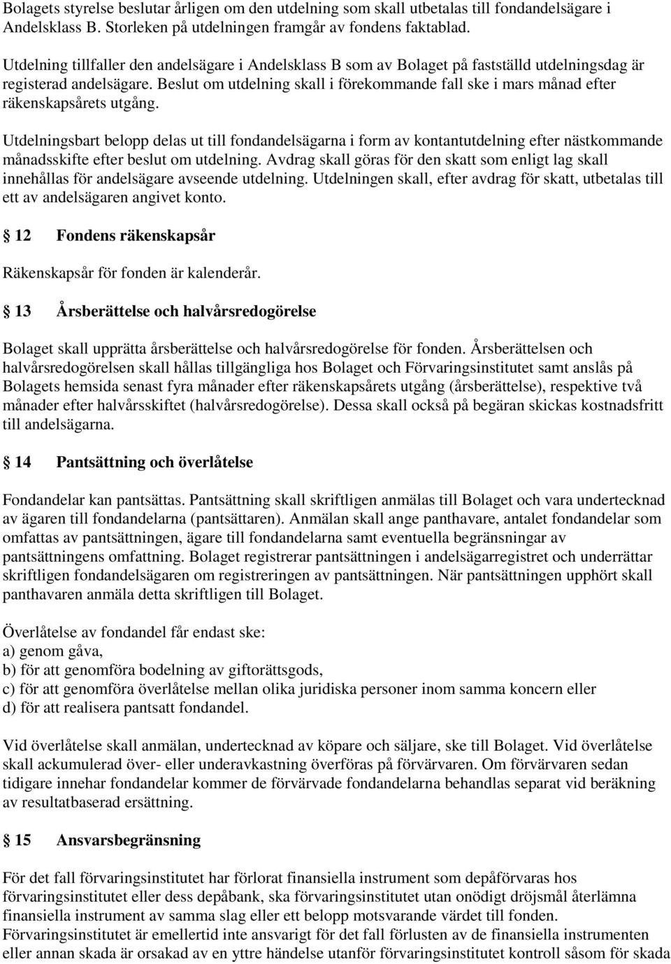 Beslut om utdelning skall i förekommande fall ske i mars månad efter räkenskapsårets utgång.