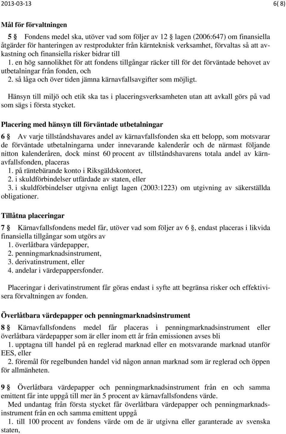 så låga och över tiden jämna kärnavfallsavgifter som möjligt. Hänsyn till miljö och etik ska tas i placeringsverksamheten utan att avkall görs på vad som sägs i första stycket.