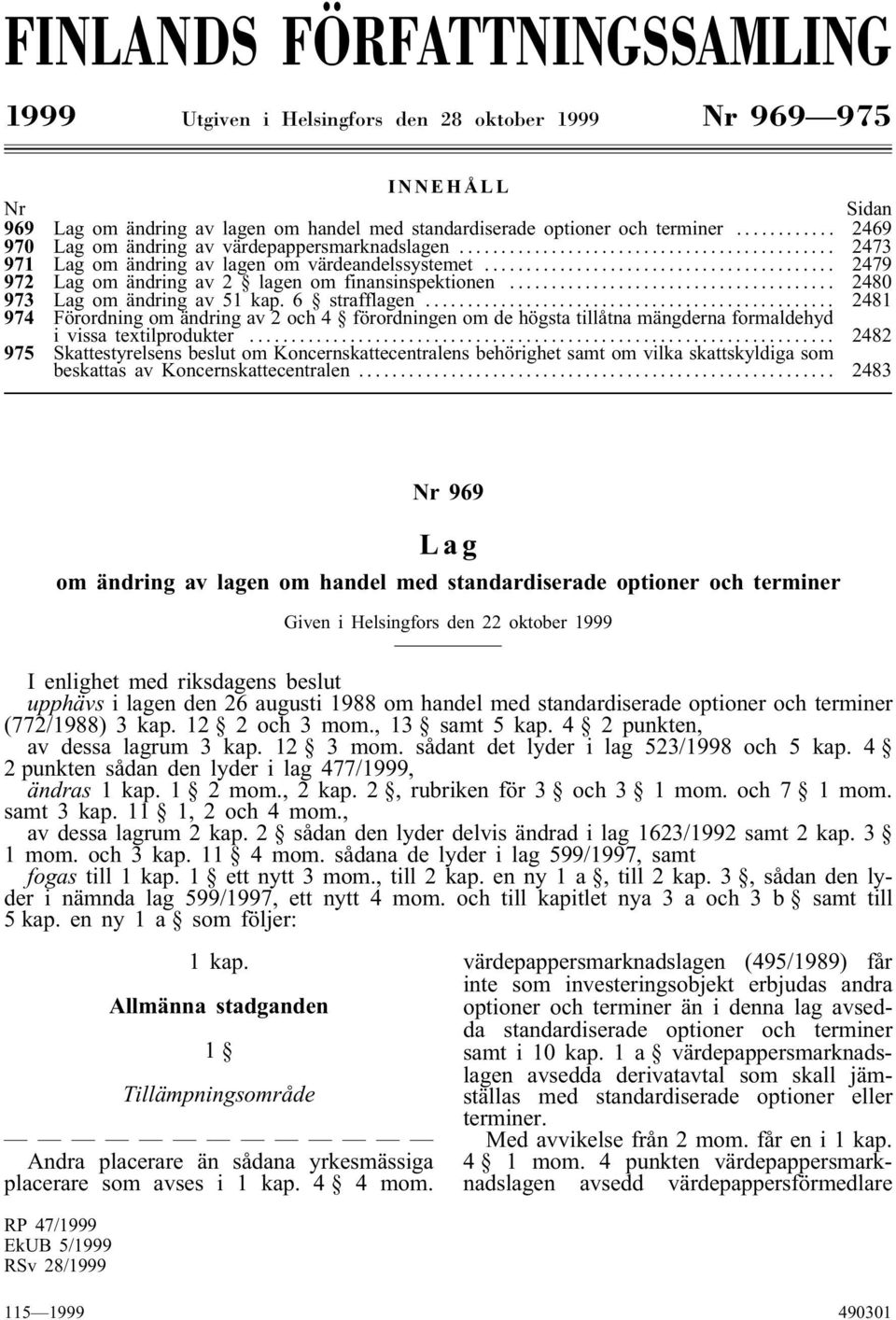 .. 2480 973 Lag om ändring av 51 kap. 6 strafflagen... 2481 974 Förordning om ändring av 2 och 4 förordningen om de högsta tillåtna mängderna formaldehyd i vissa textilprodukter.