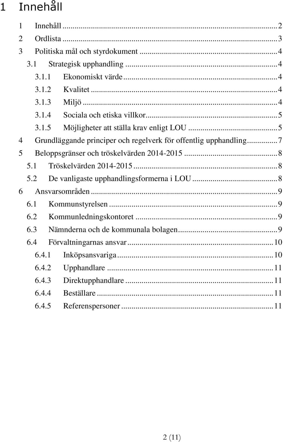 1 Tröskelvärden 2014-2015... 8 5.2 De vanligaste upphandlingsformerna i LOU... 8 6 Ansvarsområden... 9 6.1 Kommunstyrelsen... 9 6.2 Kommunledningskontoret... 9 6.3 Nämnderna och de kommunala bolagen.