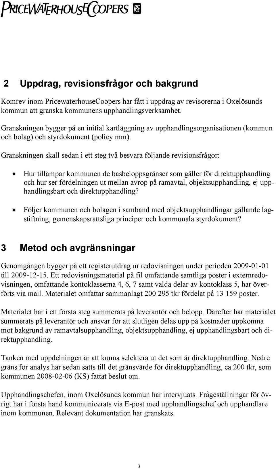 Granskningen skall sedan i ett steg två besvara följande revisionsfrågor: Hur tillämpar kommunen de basbeloppsgränser som gäller för direktupphandling och hur ser fördelningen ut mellan avrop på