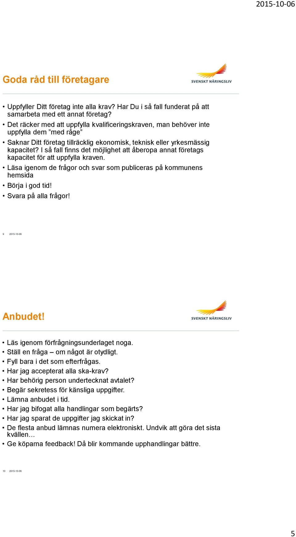 I så fall finns det möjlighet att åberopa annat företags kapacitet för att uppfylla kraven. Läsa igenom de frågor och svar som publiceras på kommunens hemsida Börja i god tid! Svara på alla frågor!