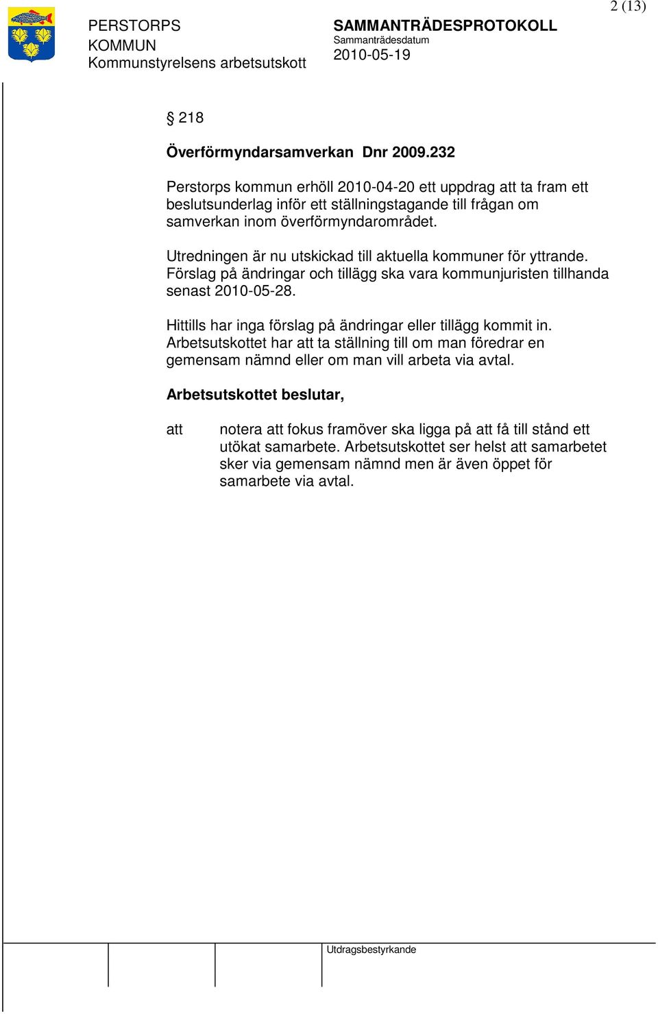 Utredningen är nu utskickad till aktuella kommuner för yttrande. Förslag på ändringar och tillägg ska vara kommunjuristen tillhanda senast 2010-05-28.