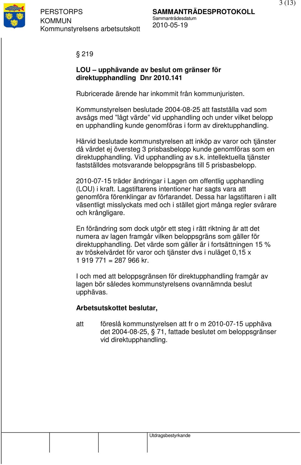 Härvid beslutade kommunstyrelsen inköp av varor och tjänster då värdet ej översteg 3 prisbasbelopp kunde genomföras som en direktupphandling. Vid upphandling av s.k. intellektuella tjänster fastställdes motsvarande beloppsgräns till 5 prisbasbelopp.