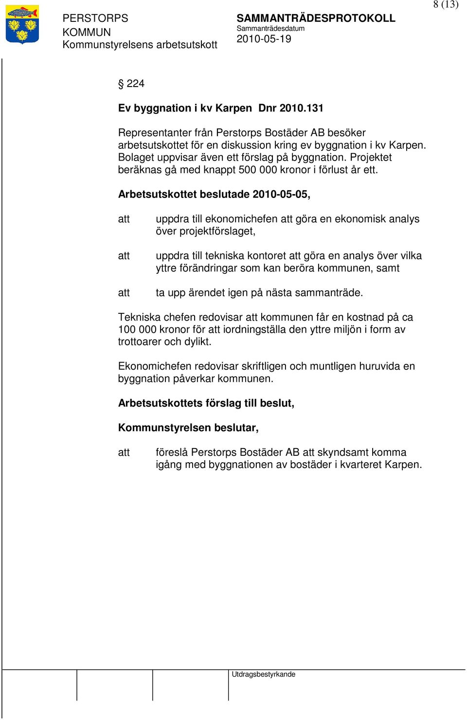 Arbetsutskottet beslutade 2010-05-05, uppdra till ekonomichefen göra en ekonomisk analys över projektförslaget, uppdra till tekniska kontoret göra en analys över vilka yttre förändringar som kan